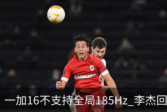 一加16不支持全局185Hz 李杰回应：现在屏幕技术暂时做不到