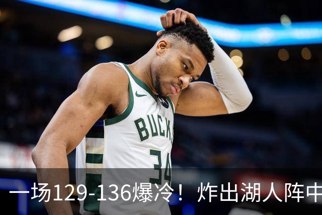 一场129-136爆冷！炸出湖人阵中最大水货！或遭雷迪克弃用！