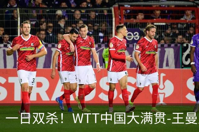 一日双杀！WTT中国大满贯-王曼昱4-1张本美和 进决赛战佐藤瞳