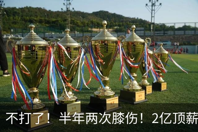 不打了！半年两次膝伤！2亿顶薪最佳防守球员