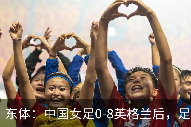 东体：中国女足0-8英格兰后，足协曾全票通过米利西奇下课