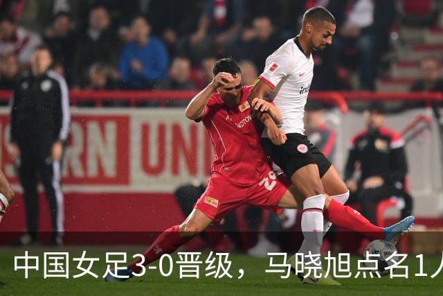 中国女足3-0晋级，马晓旭点名1人全场最佳，法国主帅心服口服