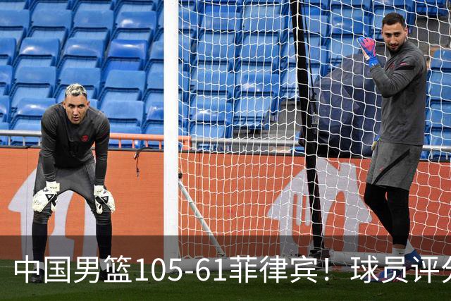 中国男篮105-61菲律宾！球员评分：全员满分！男篮全力冲击亚运冠军
