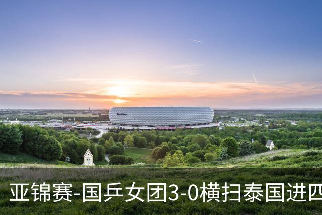 亚锦赛-国乒女团3-0横扫泰国进四强 蒯曼王艺迪陈熠拿分