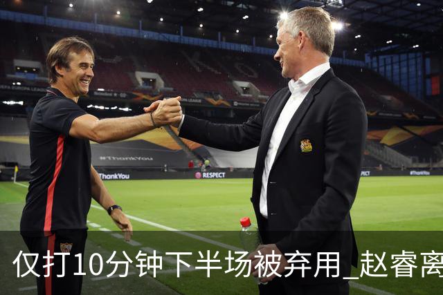 仅打10分钟下半场被弃用 赵睿离奇2失误后离场