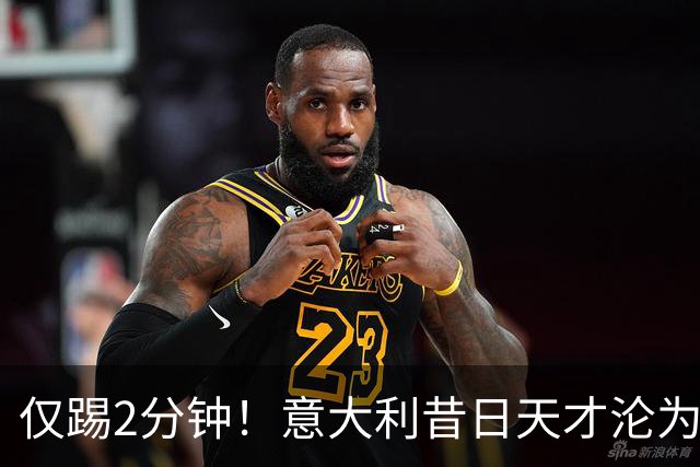 仅踢2分钟！意大利昔日天才沦为英超铁板凳 国米有意租他
