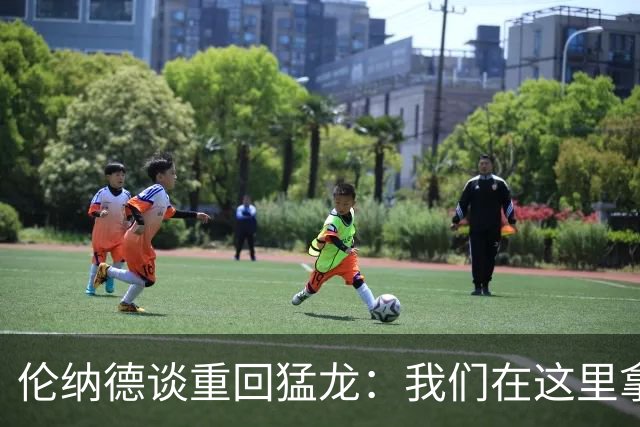 伦纳德谈重回猛龙：我们在这里拿过冠军，想让历史重演