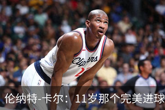伦纳特-卡尔：11岁那个完美进球？我奶奶总是把一切都拍下来