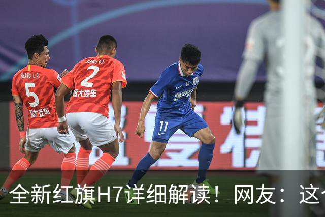 全新红旗H7详细解读！网友：这个价格确实很值得入手了