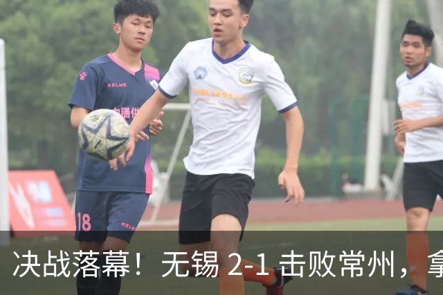 决战落幕！无锡 2‑1 击败常州，拿下江苏城市联赛冠军