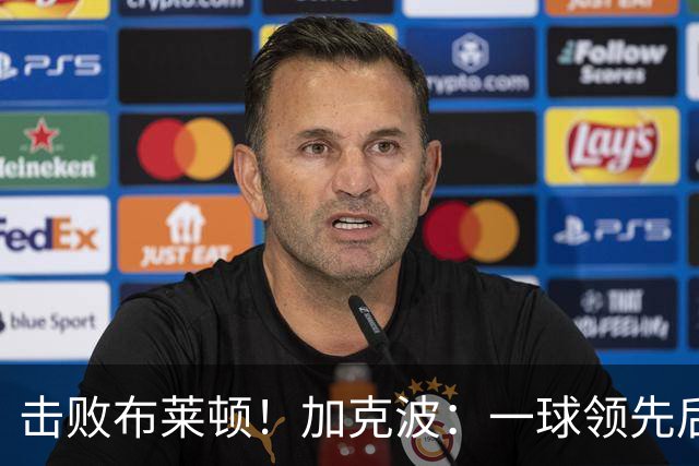 击败布莱顿！加克波：一球领先后主帅让我们继续进攻 感受到进步