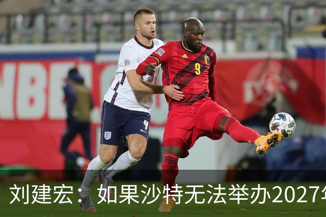 刘建宏：如果沙特无法举办2027年亚洲杯，中国接替举办挺合适