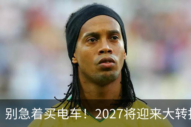 别急着买电车！2027将迎来大转折，不止是固态电池上车