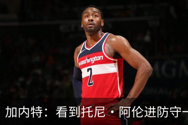 加内特：看到托尼·阿伦进防守一阵还飞身救球 我为他感到骄傲