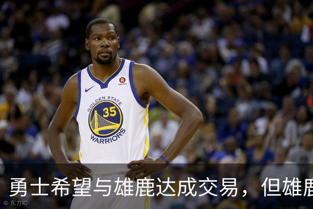 勇士希望与雄鹿达成交易，但雄鹿对铂金似乎没有什么兴趣？