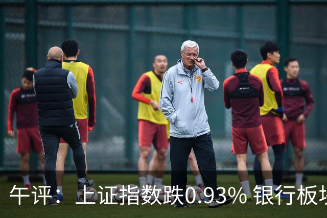 午评：上证指数跌0.93% 银行板块逆势走强