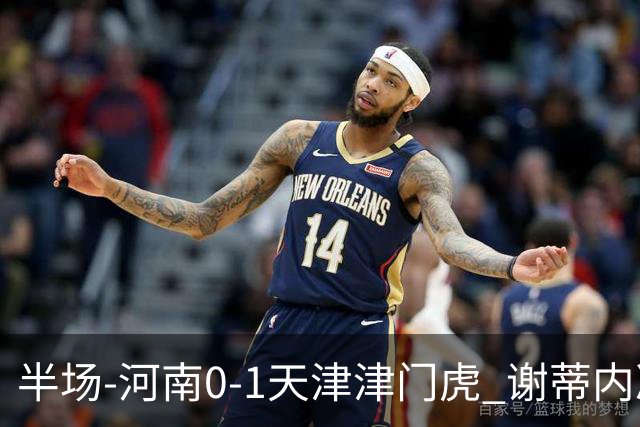 半场-河南0-1天津津门虎 谢蒂内凌空斩世界波 王上源远射中框