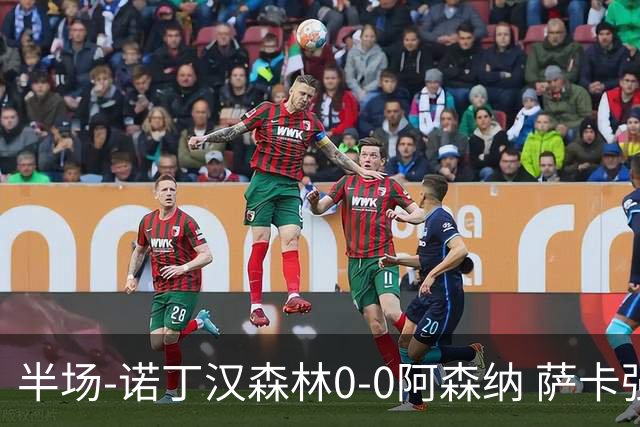 半场-诺丁汉森林0-0阿森纳 萨卡强突造黄牌阿森纳半场3脚射门