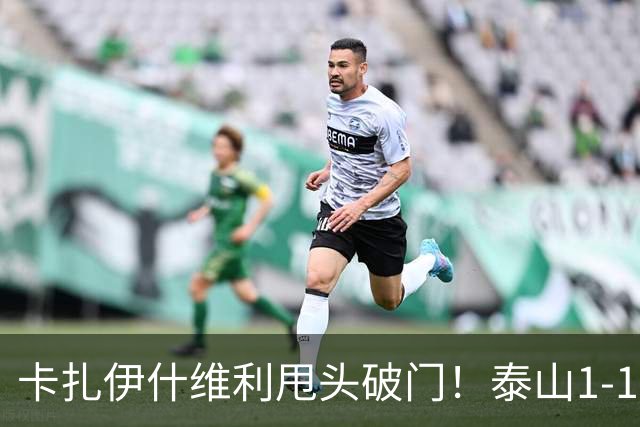 卡扎伊什维利甩头破门！泰山1-1铜梁龙