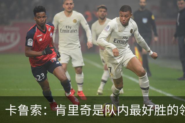 卡鲁索：肯里奇是队内最好胜的领袖之一 他是球队的精神领袖