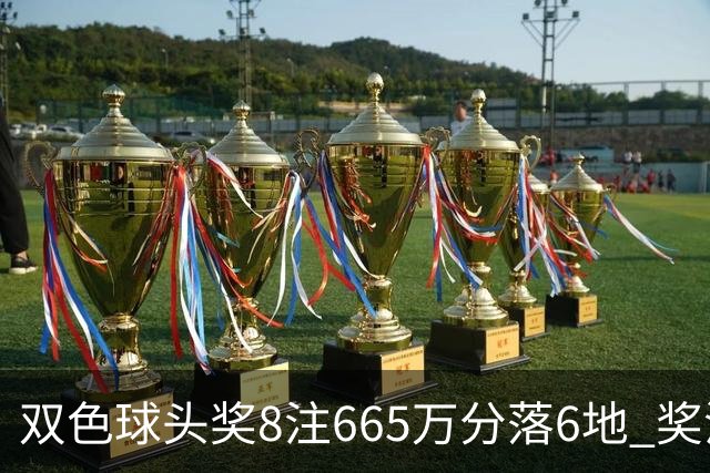 双色球头奖8注665万分落6地 奖池余额10.75亿