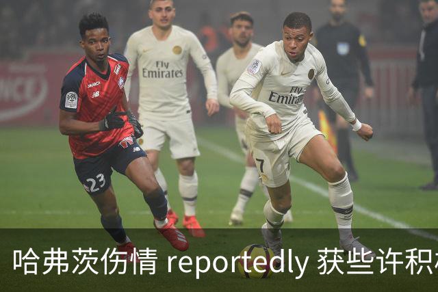 哈弗茨伤情 reportedly 获些许积极信号，或缺阵数场