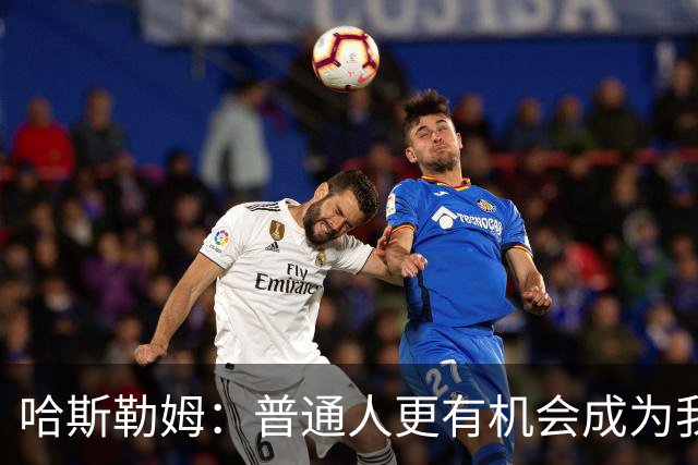 哈斯勒姆：普通人更有机会成为我而非詹韦 我的生涯就是一种榜样