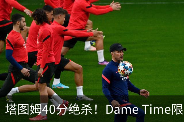 塔图姆40分绝杀！Dame Time限时回归！常规赛第8天