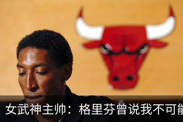 女武神主帅：格里芬曾说我不可能当教练 五年后却称赞我能执教NBA