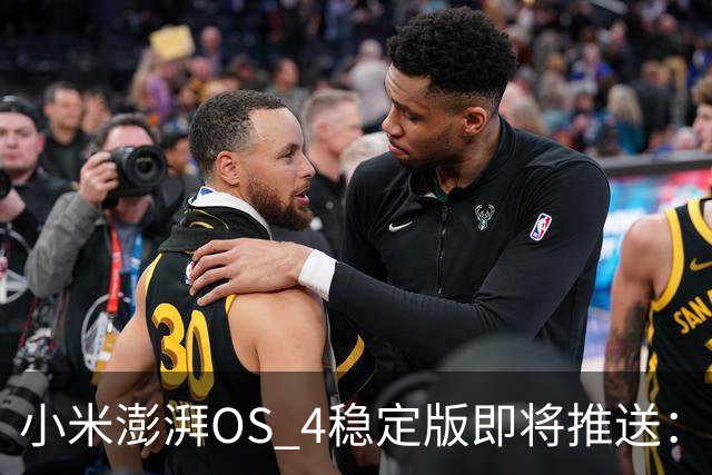 小米澎湃OS 4稳定版即将推送：首批升级机型公布