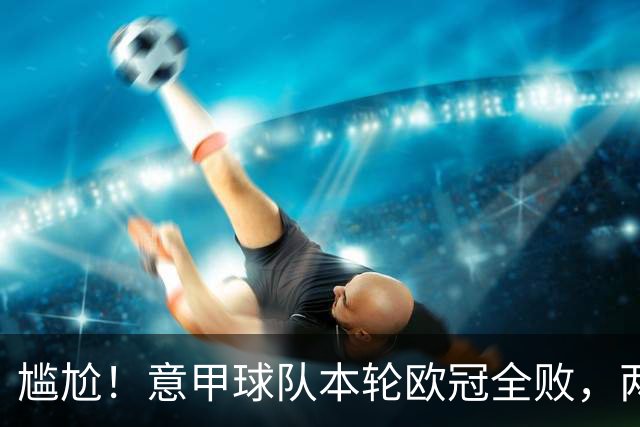 尴尬！意甲球队本轮欧冠全败，两轮仅科莫首轮赢1场