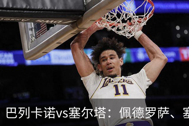 巴列卡诺vs塞尔塔：佩德罗萨、塞尔希奥-卡梅略首发，莫里巴、伊翁努特-拉杜出战