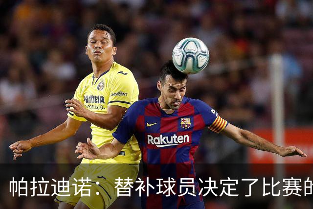 帕拉迪诺：替补球员决定了比赛的结果；这是一场漂亮的胜利