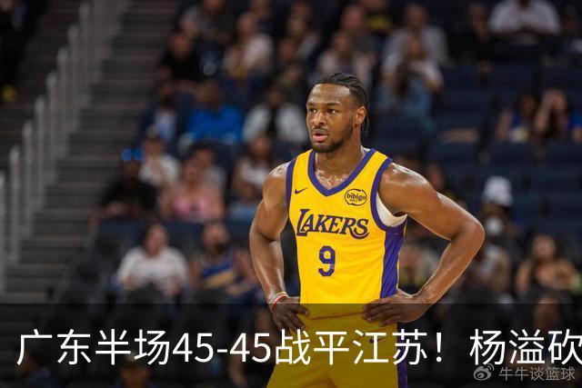 广东半场45-45战平江苏！杨溢砍12分，徐杰又梦游，杜锋现场观战