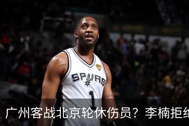 广州客战北京轮休伤员？李楠拒绝放水58分狂胜深圳恐是前车之鉴