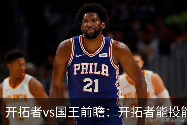开拓者vs国王前瞻：开拓者能投能抢亮点多，国王混日子凶多吉少