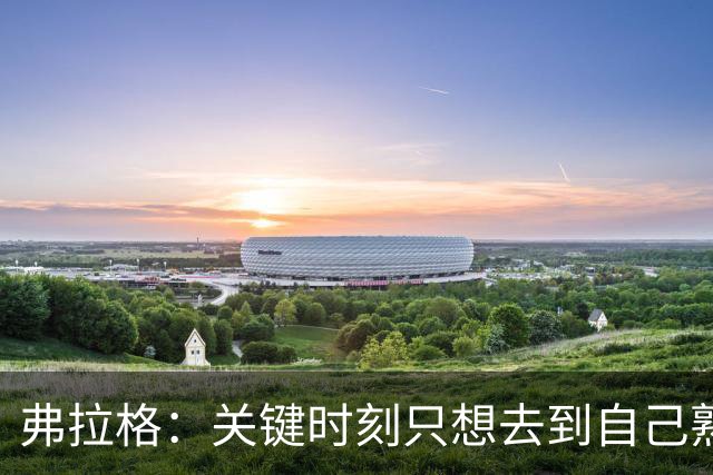 弗拉格：关键时刻只想去到自己熟悉的位置 然后接受投篮结果