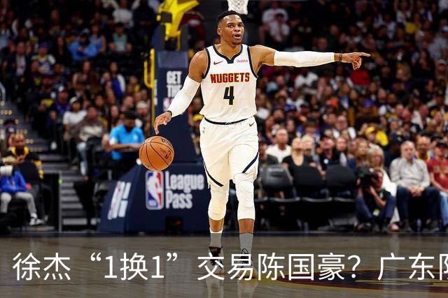 徐杰“1换1”交易陈国豪？广东队迎来重大利好，保底总决赛