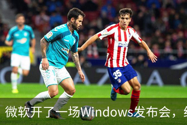 微软开了一场Windows发布会，结果满屏都在刷"Windows 12"
