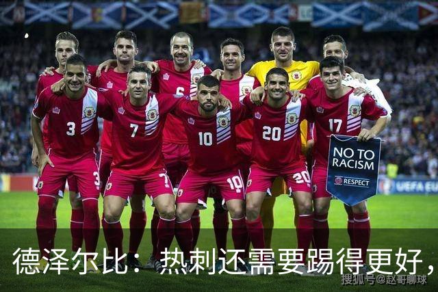 德泽尔比：热刺还需要踢得更好，我们本身具备更强的能力