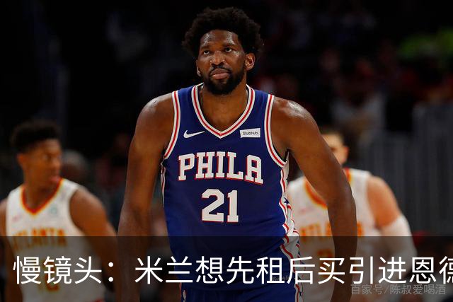 慢镜头：米兰想先租后买引进恩德里克，允许皇马保留反买断条款