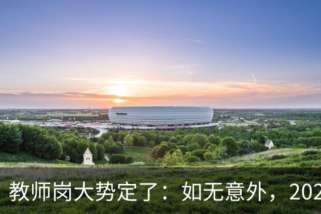 教师岗大势定了：如无意外，2026年中国教师行业或许只剩三条退路