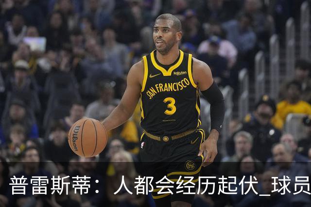 普雷斯蒂：人都会经历起伏 球员会记住你带给他们的感受