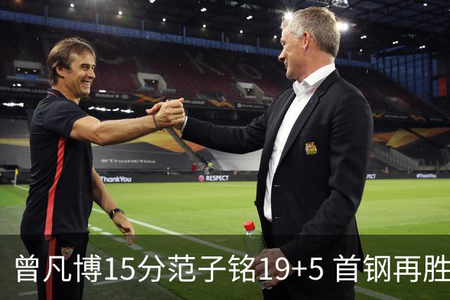 曾凡博15分范子铭19+5 首钢再胜吉林晋级八强
