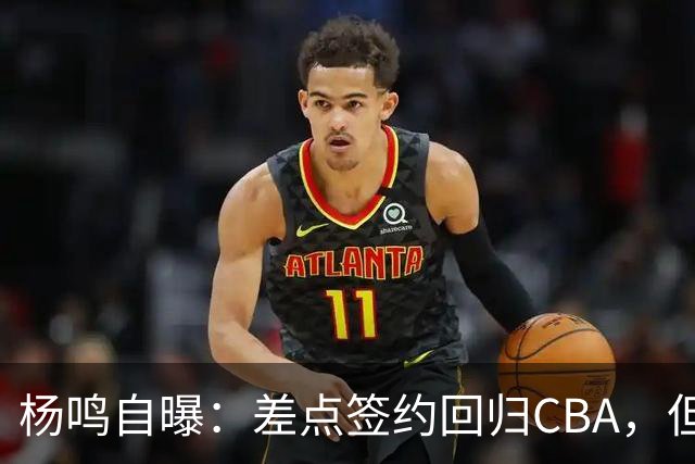 杨鸣自曝：差点签约回归CBA，但还想学习交流再沉淀沉淀！