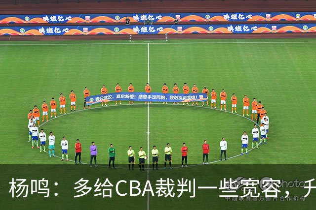 杨鸣：多给CBA裁判一些宽容，升降级了谁也不可能胡来