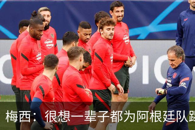 梅西：很想一辈子都为阿根廷队踢球 我知道自己做出了正确的决定