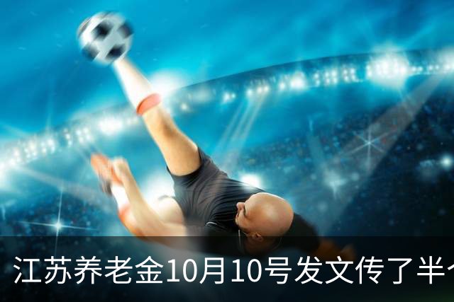 江苏养老金10月10号发文传了半个月，我妈信了