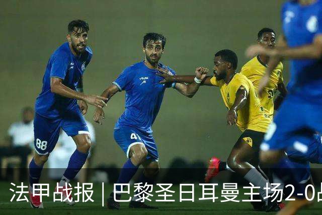法甲战报 | 巴黎圣日耳曼主场2-0战胜里昂