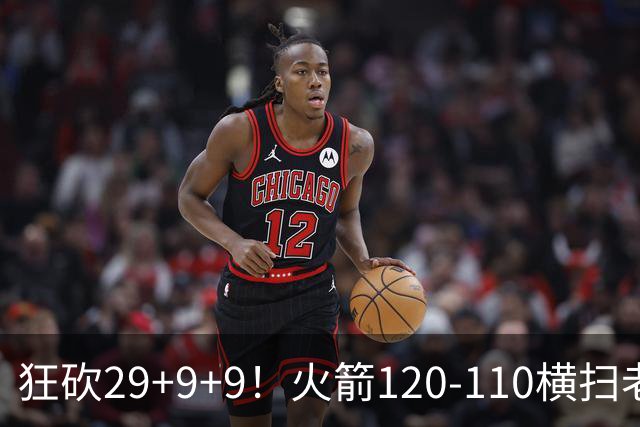 狂砍29+9+9！火箭120-110横扫老鹰，看数据：他是头号功臣！